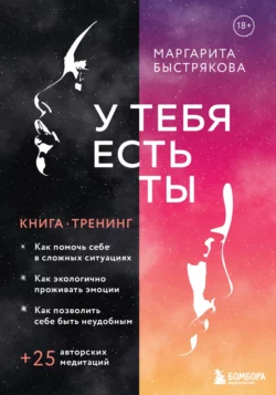 У тебя есть ты. Книга-тренинг о том, как помочь себе в сложных ситуациях, Маргарита Быстрякова