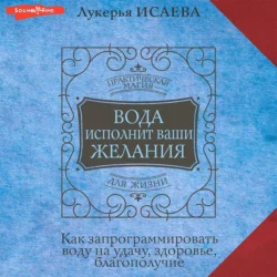 Вода исполнит ваши желания. Как запрограммировать воду на удачу, здоровье, благополучие, Лукерья Исаева