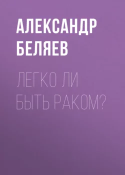 Легко ли быть раком? Александр Беляев