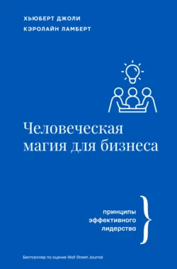 Человеческая магия для бизнеса: принципы эффективного лидерства, Хьюберт Джоли