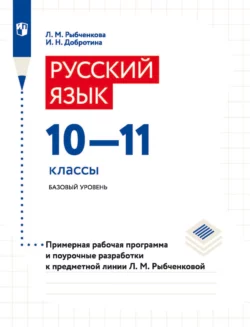 Русский язык. 10–11 классы. Базовый уровень. Примерная рабочая программа и поурочные разработки к предметной линии Л. М. Рыбченковой, Ирина Добротина