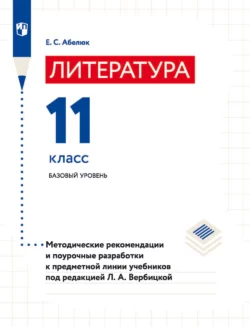 Литература. 11 класс. Базовый уровень. Методические рекомендации и поурочные разработки к предметной линии учебников под редакцией Л. А. Вербицкой, Евгения Абелюк