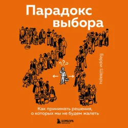 Парадокс выбора. Как принимать решения, о которых мы не будем жалеть, Барри Шварц