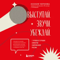 Выступай. Звучи. Убеждай. 7 уроков от лучших спикеров современной России, Ксения Чернова