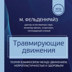 Травмирующие движения. Как освободить тело от вредных паттернов и избавиться от хронических болей Моше Фельденкрайз