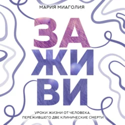 Заживи. Уроки жизни от человека, пережившего две клинические смерти, Мария Миаголия