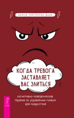 Когда тревога заставляет вас злиться. Когнитивно-поведенческая терапия по управлению гневом, Келси Торгерсон Данн