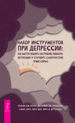 Набор инструментов при депрессии. Как быстро поднять настроение  повысить мотивацию и улучшить самочувствие прямо сейчас Алекс Корб и Уильям Дж. Кнаус