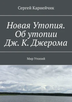 Новая Утопия. Об утопии Дж. К. Джерома. Мир Утопий, Сергей Карнейчик