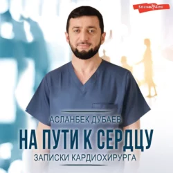 На пути к сердцу. Записки кардиохирурга, Асланбек Дубаев