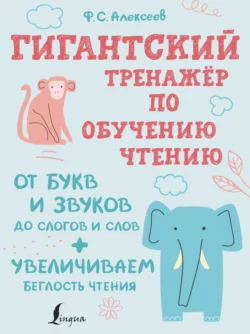 Гигантский тренажер по обучению чтению: от букв и звуков до слогов и слов + увеличиваем беглость чтения Филипп Алексеев