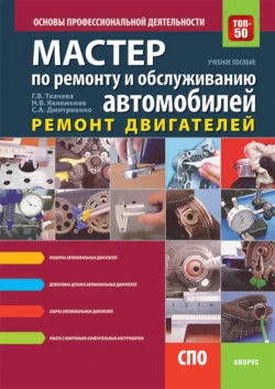 Мастер по ремонту и обслуживанию автомобилей: Ремонт двигателей. Основы профессиональной деятельности. (СПО). Учебно-практическое пособие. Галина Ткачева и Светлана Дмитриенко