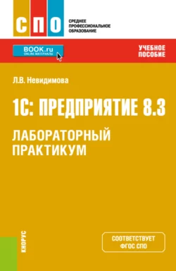 1С: Предприятие 8.3.Лабораторный практикум. (СПО). Учебное пособие., Лариса Невидимова