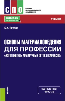 Основы материаловедения для профессии Изготовитель арматурных сеток и каркасов . (СПО). Учебник. Сабир Якубов