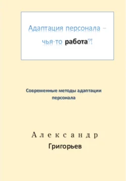 Адаптация персонала – чья-то работа?!, Александр Григорьев