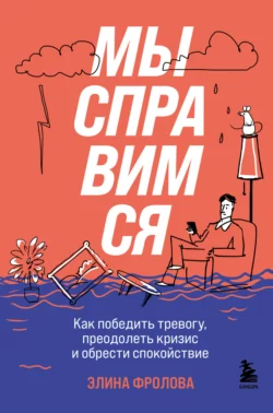 Мы справимся. Как победить тревогу  преодолеть кризис и обрести спокойствие Элина Фролова