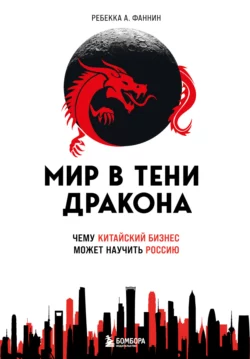 Мир в тени дракона. Чему китайский бизнес может научить Россию, Ребекка Фаннин