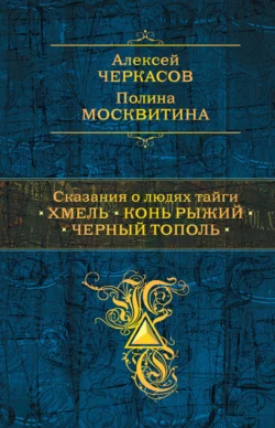 Сказания о людях тайги: Хмель. Конь Рыжий. Черный тополь Алексей Черкасов и Полина Москвитина