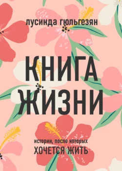 Книга жизни. Истории, после которых хочется жить, Лусинда Гюльгезян