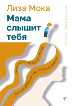 Мама слышит тебя. Тонкое искусство баланса между личными границами и безграничной любовью, Лиза Мока