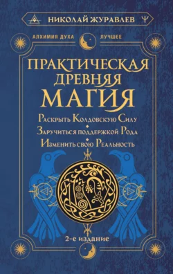 Практическая древняя магия. Раскрыть колдовскую Силу, заручиться поддержкой Рода, изменить свою реальность, Николай Журавлев