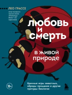 Любовь и смерть в живой природе. Брачные игры животных, обряды прощания и другие причуды биологии, Лео Грассе