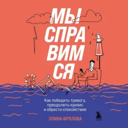 Мы справимся. Как победить тревогу, преодолеть кризис и обрести спокойствие, Элина Фролова