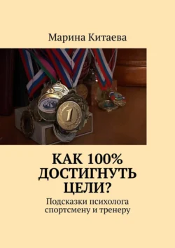 Как 100% достигнуть цели? Подсказки психолога спортсмену и тренеру, Марина Китаева