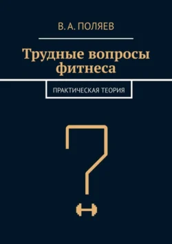 Трудные вопросы фитнеса. Практическая теория, В. Поляев