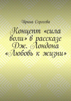 Концепт «сила воли» в рассказе Дж. Лондона «Любовь к жизни», Ирина Сергеева