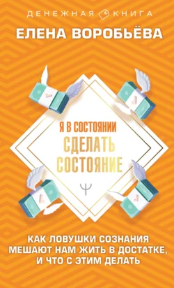 Я в состоянии сделать состояние. Как ловушки сознания мешают нам жить в достатке, и что с этим делать, Елена Воробьёва