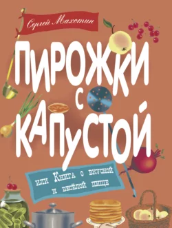 Пирожки с капустой, или Книга о вкусной и весёлой пище, Сергей Махотин