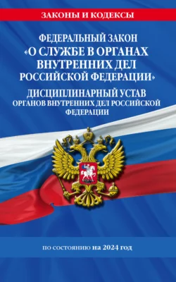 Федеральный закон «О службе в органах внутренних дел Российской Федерации». Дисциплинарный устав органов внутренних дел Российской Федерации по состоянию на 2024 год, Коллектив авторов