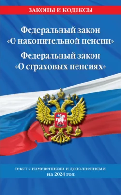 Федеральный закон «О накопительной пенсии». Федеральный закон «О страховых пенсиях». Текст с изменениями и дополнениями на 2024 год, Коллектив авторов