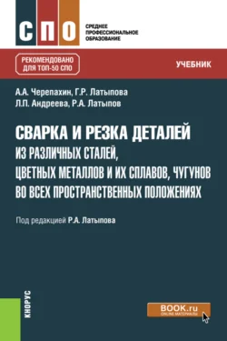 Сварка и резка деталей из различных сталей  цветных металлов и их сплавов  чугунов во всех пространственных положениях. (СПО). Учебник. Александр Черепахин и Рашит Латыпов