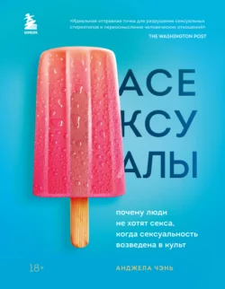 Асексуалы. Почему люди не хотят секса, когда сексуальность возведена в культ, Анджела Чэнь