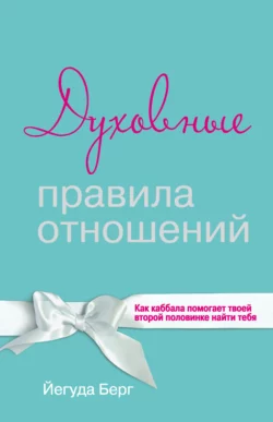 Духовные правила отношений. Как каббала помогает твоей второй половинке найти тебя Йегуда Берг