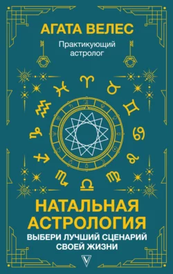 Натальная астрология: выбери лучший сценарий своей жизни Агата Велес