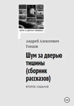 «Шум за дверью тишины». Второе издание сборника рассказов Андрея Алексеевича Гонцова, Андрей Гонцов