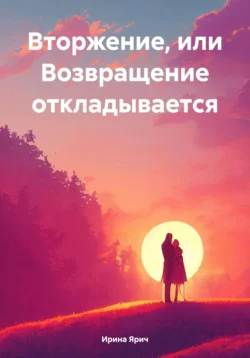 Вторжение  или Возвращение откладывается Ирина Ярич