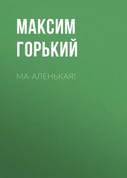 Ма-аленькая!, Максим Горький