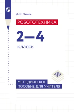 Робототехника. 2–4 классы. Методическое пособие для учителя, Дмитрий Павлов