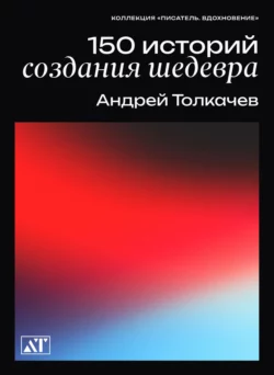 150 историй создания шедевров Андрей Толкачев