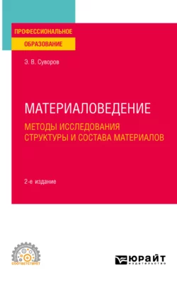 Материаловедение: методы исследования структуры и состава материалов 2-е изд., пер. и доп. Учебное пособие для СПО, Эрнест Суворов