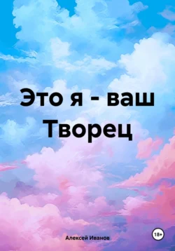 Это я – ваш Творец, Алексей Иванов