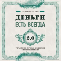 Деньги есть всегда 2.0. Управление личным бюджетом в трудные времена Елена Феоктистова