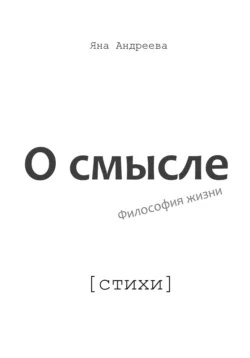 О смысле. Философия жизни. Стихи, Яна Андреева