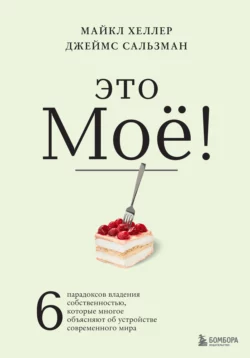 Это моё! 6 парадоксов владения собственностью, которые многое объясняют об устройстве современного мира, Майкл Хеллер