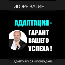 Адаптация – гарант вашего успеха. Адаптируйся и побеждай!, Игорь Вагин