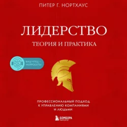 Лидерство. Теория и практика. Профессиональный подход к управлению компаниями и людьми Питер Гай Нортхаус